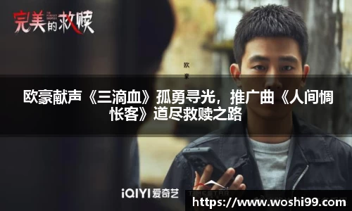 97国际： 欧豪献声《三滴血》孤勇寻光，推广曲《人间惆怅客》道尽救赎之路