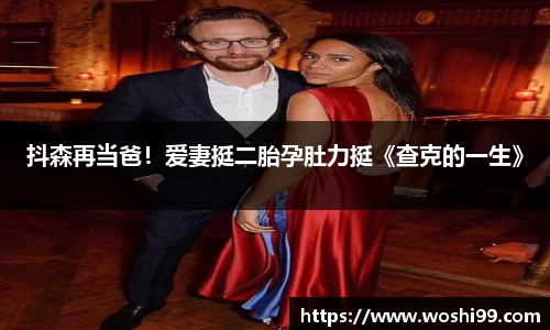 97国际：抖森再当爸！爱妻挺二胎孕肚力挺《查克的一生》